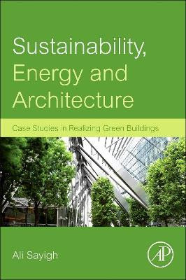 Sustainability, Energy and Architecture: Case Studies in Realizing Green Buildings by Ali Sayigh 9780123972699