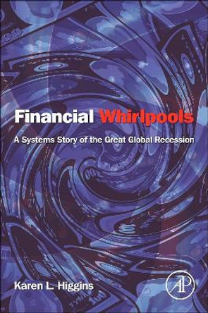 Financial Whirlpools: A Systems Story of the Great Global Recession by Karen L. Higgins 9780124059054