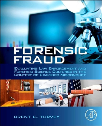 Forensic Fraud: Evaluating Law Enforcement and Forensic Science Cultures in the Context of Examiner Misconduct by Brent E. Turvey 9780124080737