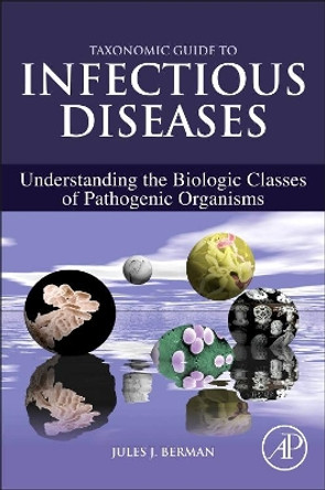 Taxonomic Guide to Infectious Diseases: Understanding the Biologic Classes of Pathogenic Organisms by Jules J. Berman 9780124158955