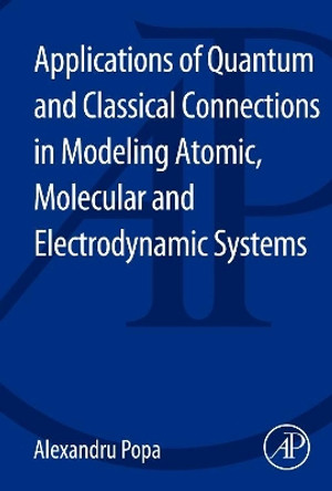 Applications of Quantum and Classical Connections in Modeling Atomic, Molecular and Electrodynamic Systems by Alexandru Popa 9780124173187