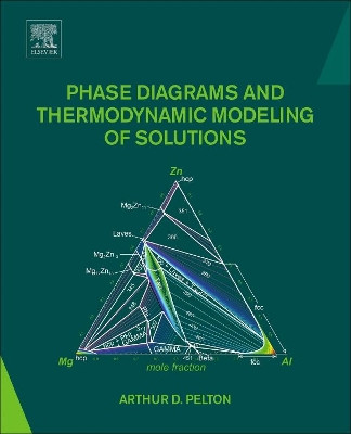 Phase Diagrams and Thermodynamic Modeling of Solutions by Arthur D. Pelton 9780128014943