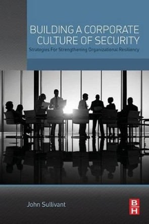 Building a Corporate Culture of Security: Strategies for Strengthening Organizational Resiliency by John Sullivant 9780128020197