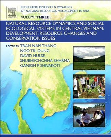 Redefining Diversity and Dynamics of Natural Resources Management in Asia, Volume 3: Natural Resource Dynamics and Social Ecological Systems in Central Vietnam: Development, Resource Changes and Conservation Issues by Ganesh Shivakoti 9780128054529