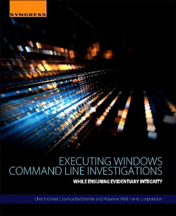 Executing Windows Command Line Investigations: While Ensuring Evidentiary Integrity by Chet Hosmer 9780128092682