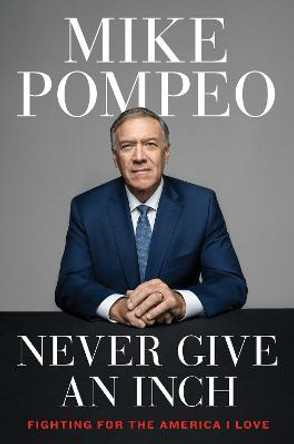 Never Give an Inch: Fighting for the America I Love by Mike Pompeo