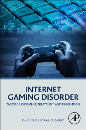 Internet Gaming Disorder: Theory, Assessment, Treatment, and Prevention by Daniel King 9780128129241