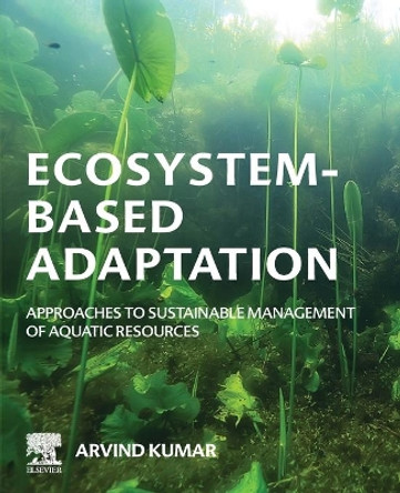 Ecosystem-Based Adaptation: Approaches to Sustainable Management of Aquatic Resources by Arvind Kumar 9780128150252