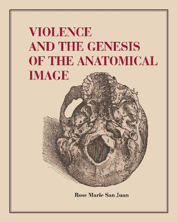 Violence and the Genesis of the Anatomical Image by Rose Marie San Juan