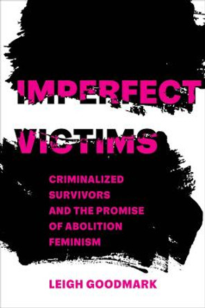 Imperfect Victims: Criminalized Survivors and the Promise of Abolition Feminism by Leigh Goodmark