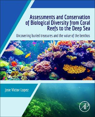 Assessments and Conservation of Biological Diversity from Coral Reefs to the Deep Sea: Uncovering Buried Treasures and the Value of the Benthos by Jose Victor Lopez 9780128241127