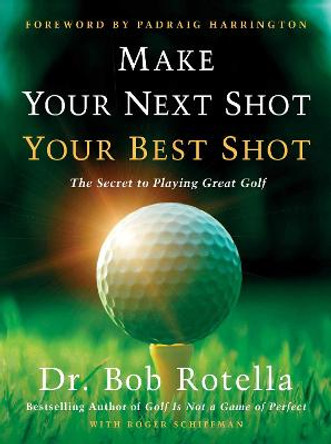 Make Your Next Shot Your Best Shot: The Secret to Playing Great Golf by Dr Bob Rotella