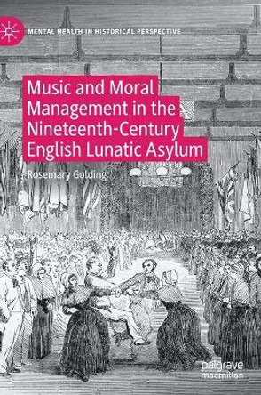 Music and Moral Management in the Nineteenth-Century English Lunatic Asylum by Rosemary Golding