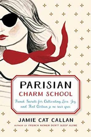 Parisian Charm School: French Secrets for Cultivating Love, Joy, and That Certain je ne sais quoi by Jamie Cat Callan 9780143130963