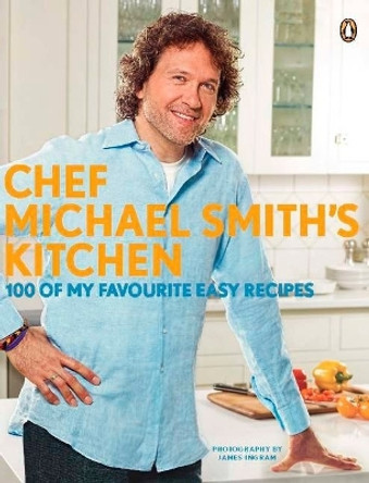 Chef Michael Smith's Kitchen: 100 Of My Favourite Easy Recipes: A Cookbook by Michael Smith 9780143177630