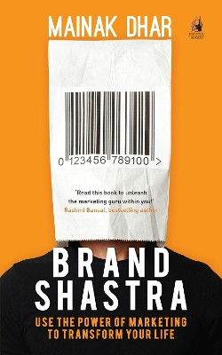 Brand Shastra: Use the power of marketing to transform your life by Mainak Dhar 9780143425700