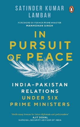 In Pursuit of Peace: India-Pakistan Relations Under Six Prime Ministers by Satinder Kumar Lambah 9780143463283