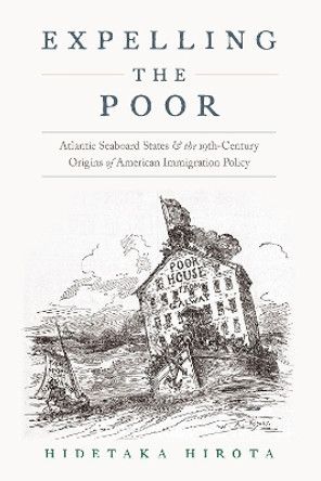 Expelling the Poor: Atlantic Seaboard States and the Nineteenth-Century Origins of American Immigration Policy by Hidetaka Hirota 9780190055561