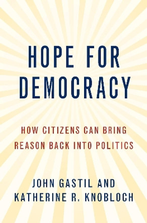 Hope for Democracy: How Citizens Can Bring Reason Back into Politics by John Gastil 9780190084530