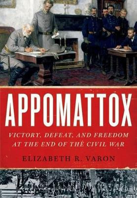 Appomattox: Victory, Defeat, and Freedom at the End of the Civil War by Elizabeth R. Varon 9780190217860