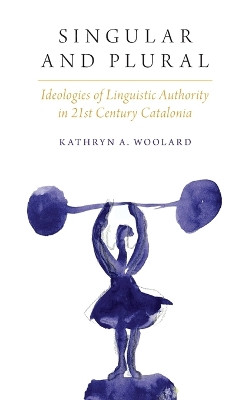 Singular and Plural: Ideologies of Linguistic Authority in 21st Century Catalonia by Kathryn A. Woolard 9780190258610
