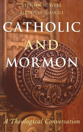 Catholic and Mormon: A Theological Conversation by Stephen H. Webb 9780190265922