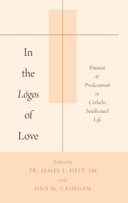 In the Logos of Love: Promise and Predicament in Catholic Intellectual Life by James L. Heft 9780190280031