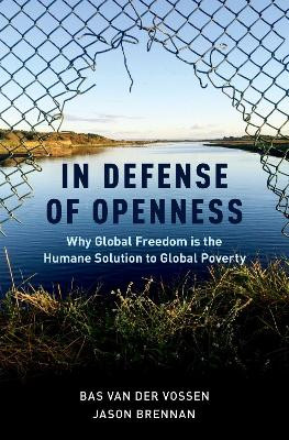 In Defense of Openness: Why Global Freedom Is the Humane Solution to Global Poverty by Bas van der Vossen 9780190462956