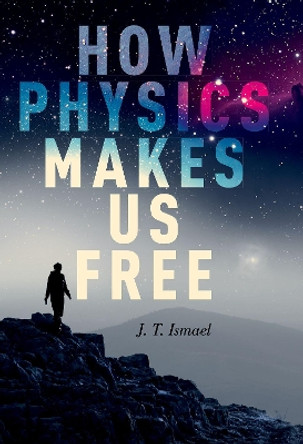 How Physics Makes Us Free by J.T. Ismael 9780190090586