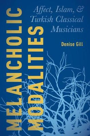 Melancholic Modalities: Affect, Islam, and Turkish Classical Musicians by Denise Gill 9780190495008