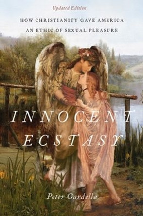 Innocent Ecstasy, Updated Edition: How Christianity Gave America an Ethic of Sexual Pleasure by Peter Gardella 9780190609405