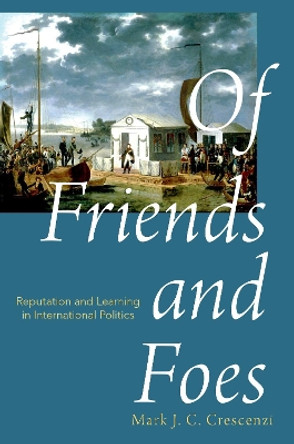 Of Friends and Foes: Reputation and Learning in International Politics by Mark Crescenzi 9780190609535