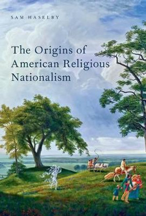 The Origins of American Religious Nationalism by Sam Haselby 9780190630089