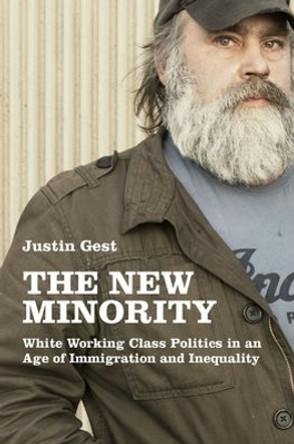 The New Minority: White Working Class Politics in an Age of Immigration and Inequality by Justin Gest 9780190632540