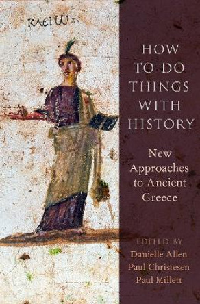 How to Do Things with History: New Approaches to Ancient Greece by Danielle Allen 9780190649890