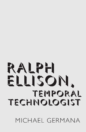 Ralph Ellison, Temporal Technologist by Michael Germana 9780190682088