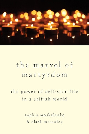 The Marvel of Martyrdom: The Power of Self-Sacrifice in a Selfish World by Sophia Moskalenko 9780190689322