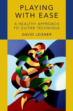 Playing with Ease: A Healthy Approach to Guitar Technique by David Leisner 9780190693305
