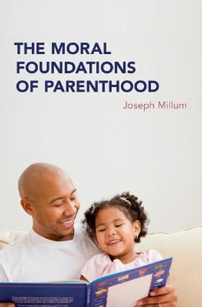 The Moral Foundations of Parenthood by Joseph Millum 9780190695439