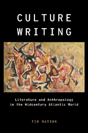 Culture Writing: Literature and Anthropology in the Midcentury Atlantic World by Tim Watson 9780190852672