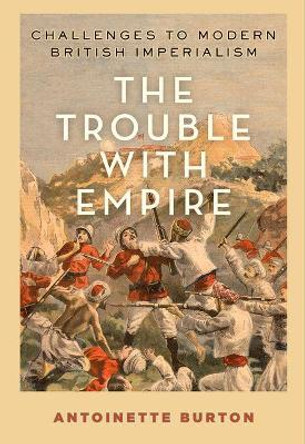 The Trouble with Empire: Challenges to Modern British Imperialism by Antoinette Burton 9780190858551