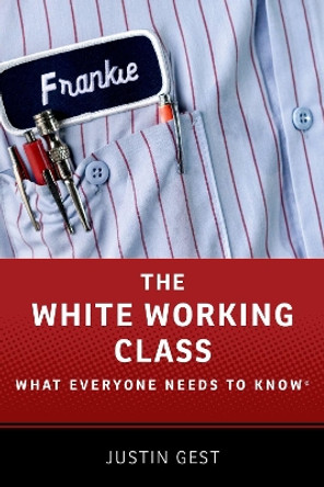 The White Working Class: What Everyone Needs to Know (R) by Justin Gest 9780190861414