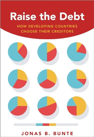 Raise the Debt: How Developing Countries Choose Their Creditors by Jonas B Bunte 9780190866167