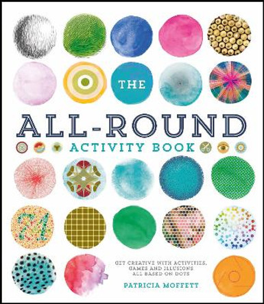 The All-Round Activity Book: Get creative with activities, games and illusions all based on dots by Patricia Moffett