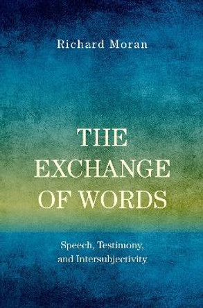 The Exchange of Words: Speech, Testimony, and Intersubjectivity by Richard Moran 9780190873325