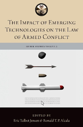 The Impact of Emerging Technologies on the Law of Armed Conflict by MAJ Ronald T.P. Alcala 9780190915322