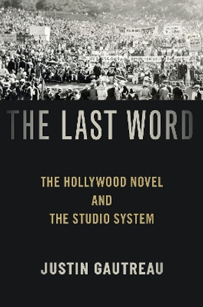 The Last Word: The Hollywood Novel and the Studio System by Justin Gautreau 9780190944551