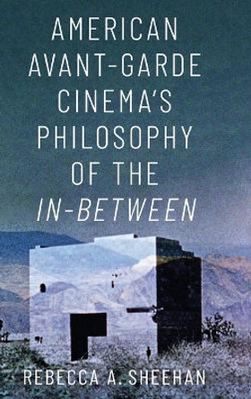 American Avant-Garde Cinema's Philosophy of the In-Between by Rebecca A. Sheehan 9780190949709