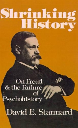 Shrinking History: On Freud and the Failure of Psychohistory by David E. Stannard 9780195027358