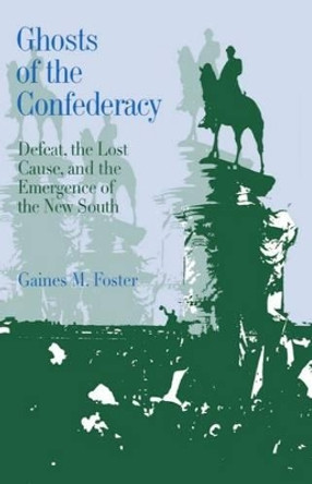 Ghosts of the Confederacy: Defeat, the Lost Cause, and the Emergence of the New South 1865 to 1913 by Gaines M. Foster 9780195054200
